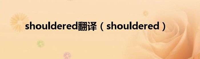 shouldered翻译（shouldered）