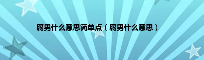 腐男是什么意思简单点（腐男是什么意思）