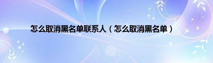 怎么取消黑名单联系人（怎么取消黑名单）