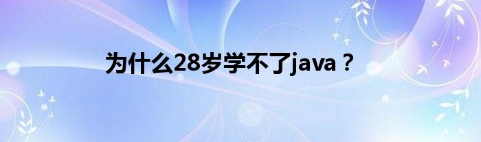 为是什么28岁学不了java？