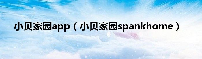 小贝家园app（小贝家园spankhome）