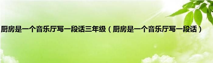 厨房是一个音乐厅写一段话三年级（厨房是一个音乐厅写一段话）