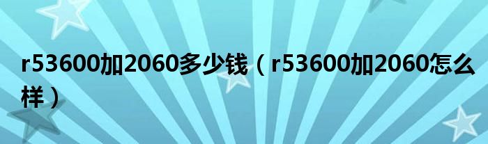 r53600加2060多少钱（r53600加2060怎么样）