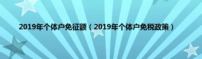 2019年个体户免征额（2019年个体户免税政策）