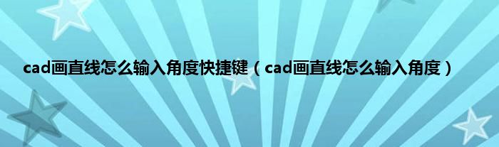 cad画直线怎么输入角度快捷键（cad画直线怎么输入角度）