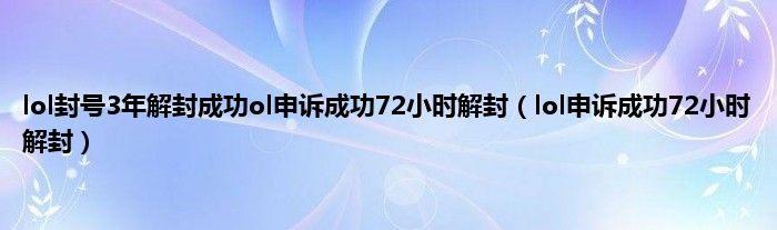 lol封号3年解封成功ol申诉成功72小时解封（lol申诉成功72小时解封）