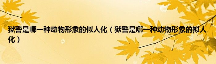 狱警是哪一种动物形象的似人化（狱警是哪一种动物形象的拟人化）