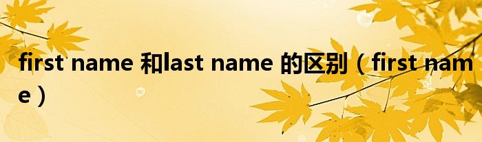 first name 和last name 的区别（first name）