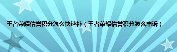 王者荣耀信誉积分怎么快速补（王者荣耀信誉积分怎么申诉）