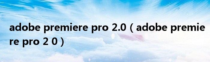 adobe premiere pro 2.0（adobe premiere pro 2 0）