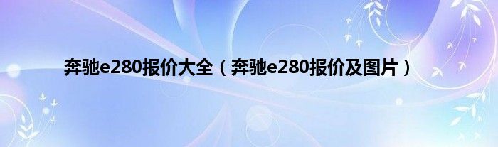 奔驰e280报价大全（奔驰e280报价及图片）