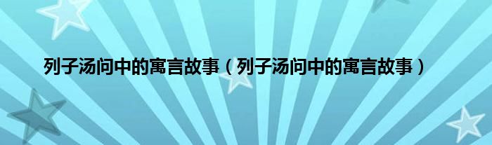 列子汤问中的寓言故事（列子汤问中的寓言故事）