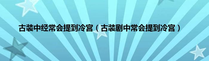 古装中经常会提到冷宫（古装剧中常会提到冷宫）