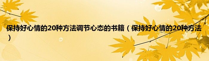 保持好心情的20种方法调节心态的书籍（保持好心情的20种方法）