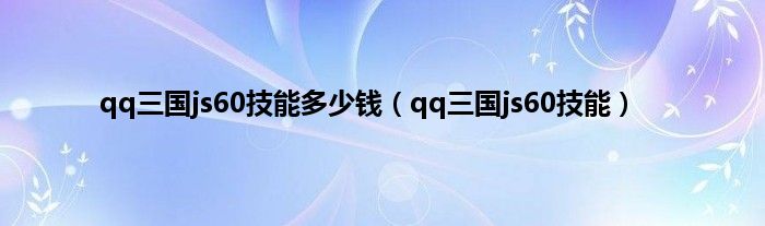 qq三国js60技能多少钱（qq三国js60技能）