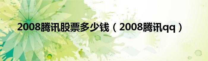 2008腾讯股票多少钱（2008腾讯qq）