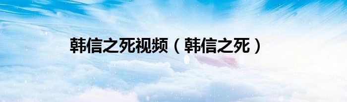 韩信之死视频（韩信之死）