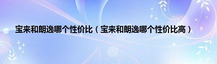 宝来和朗逸哪个性价比（宝来和朗逸哪个性价比高）