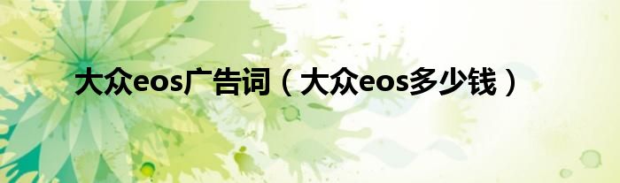 大众eos广告词（大众eos多少钱）