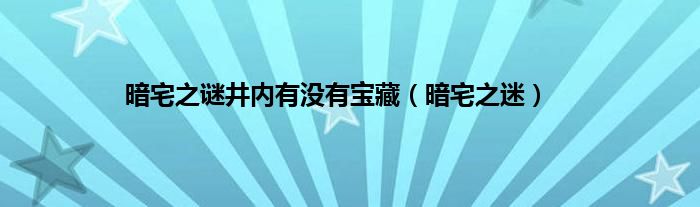 暗宅之谜井内有没有宝藏（暗宅之迷）