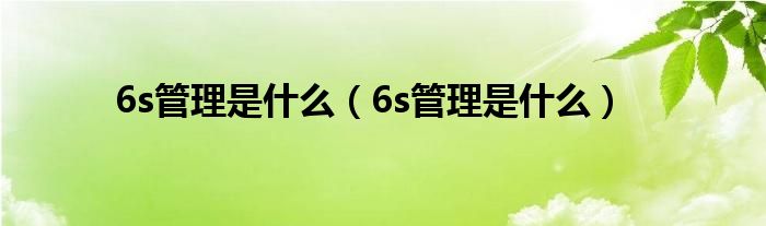 6s管理是是什么（6s管理是是什么）