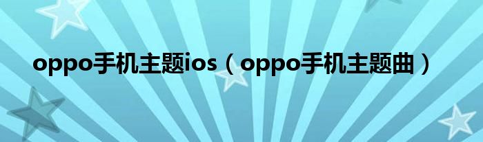 oppo手机主题ios（oppo手机主题曲）