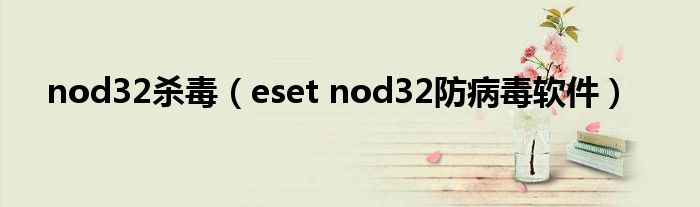 nod32杀毒（eset nod32防病毒软件）