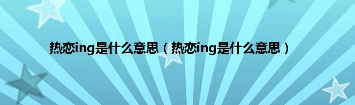 热恋ing是是什么意思（热恋ing是是什么意思）