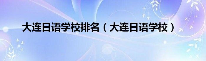 大连日语学校排名（大连日语学校）