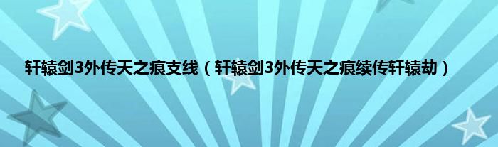 轩辕剑3外传天之痕支线（轩辕剑3外传天之痕续传轩辕劫）