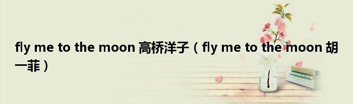 fly me to the moon 高桥洋子（fly me to the moon 胡一菲）