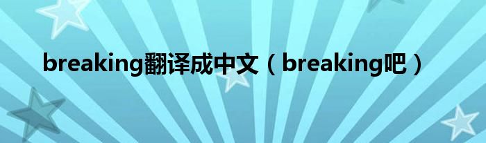 breaking翻译成中文（breaking吧）