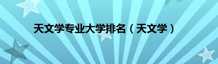 天文学专业大学排名（天文学）