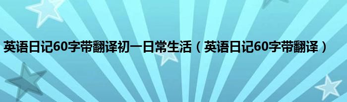 英语日记60字带翻译初一日常生活（英语日记60字带翻译）