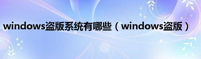 windows盗版系统有哪些（windows盗版）