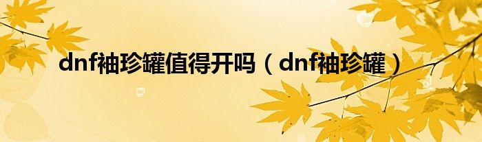 dnf袖珍罐值得开吗（dnf袖珍罐）