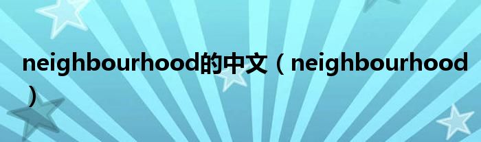 neighbourhood的中文（neighbourhood）