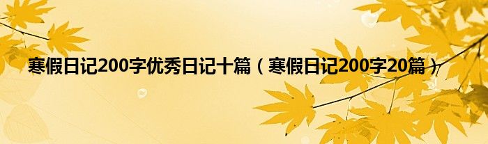 寒假日记200字优秀日记十篇（寒假日记200字20篇）