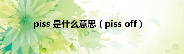 piss 是是什么意思（piss off）