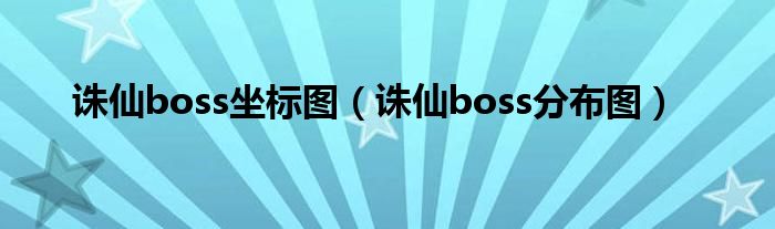 诛仙boss坐标图（诛仙boss分布图）