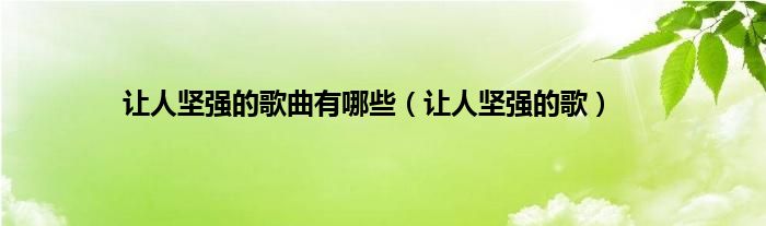 让人坚强的歌曲有哪些（让人坚强的歌）