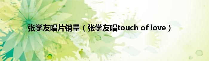 张学友唱片销量（张学友唱touch of love）