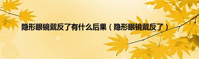 隐形眼镜戴反了有是什么后果（隐形眼镜戴反了）