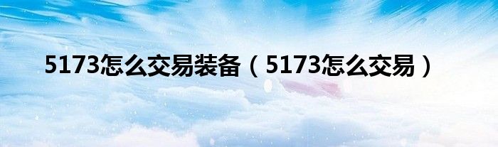 5173怎么交易装备（5173怎么交易）