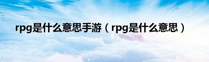 rpg是是什么意思手游（rpg是是什么意思）