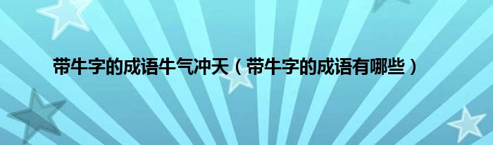 带牛字的成语牛气冲天（带牛字的成语有哪些）