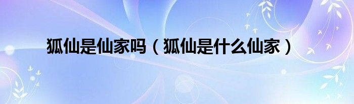 狐仙是仙家吗（狐仙是是什么仙家）