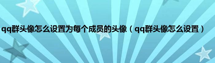 qq群头像怎么设置为每个成员的头像（qq群头像怎么设置）