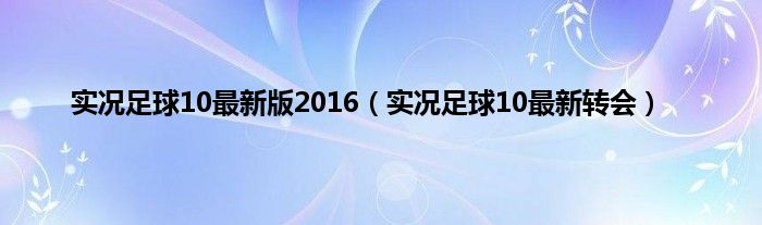 实况足球10最新版2016（实况足球10最新转会）