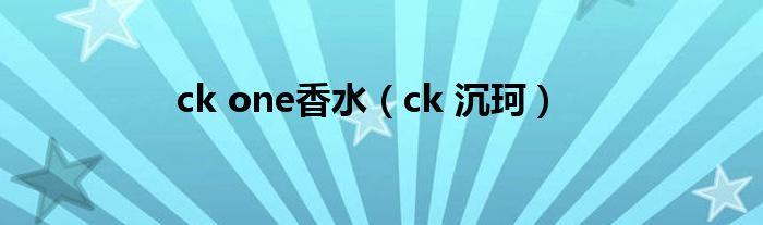 ck one香水（ck 沉珂）